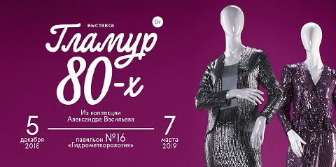 "GLAMOR OF THE 80th" EXHIBITION. FROM ALEXANDER VASILYEV'S COLLECTION, DECEMBER 5, 2018 TILL MARCH 7, 2019 AT VDNKH